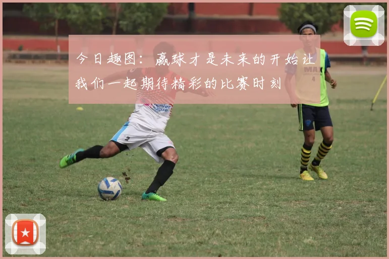 今日趣图：赢球才是未来的开始让我们一起期待精彩的比赛时刻