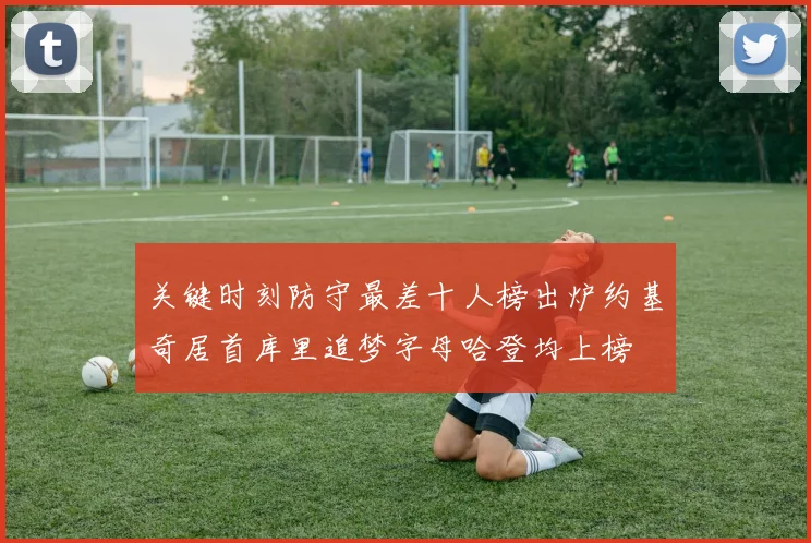 关键时刻防守最差十人榜出炉约基奇居首库里追梦字母哈登均上榜