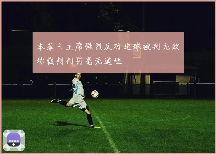 本菲卡主席强烈反对进球被判无效称裁判判罚毫无道理