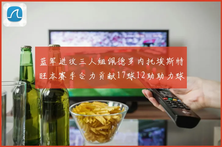 蓝军进攻三人组佩德罗内托埃斯特旺本赛季合力贡献17球12助助力球队争冠