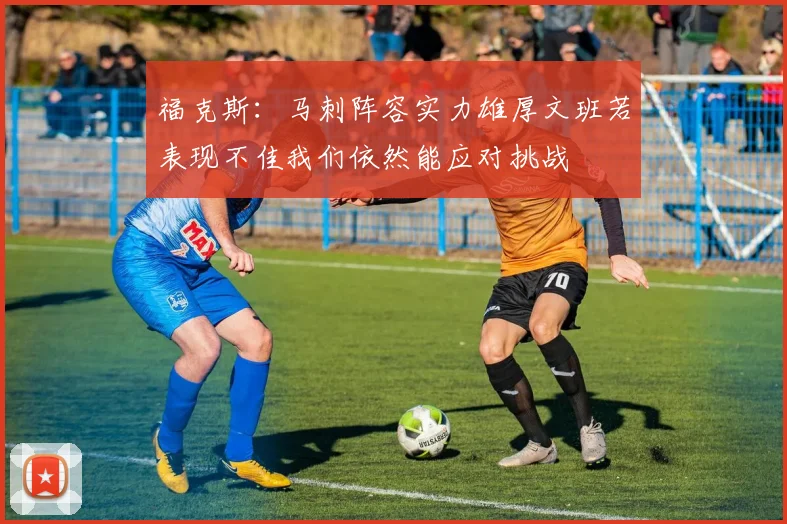 福克斯：马刺阵容实力雄厚文班若表现不佳我们依然能应对挑战
