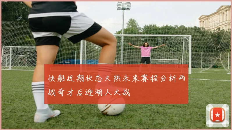 快船近期状态火热未来赛程分析两战奇才后迎湖人大战