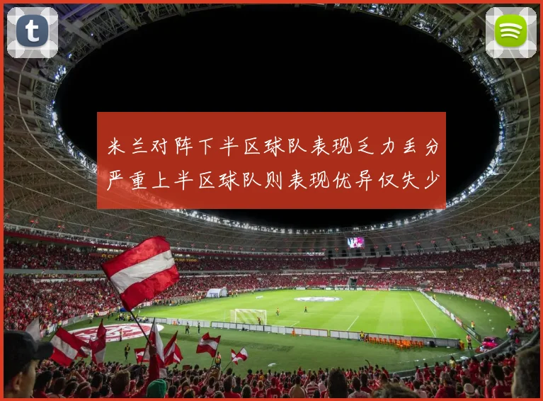 米兰对阵下半区球队表现乏力丢分严重上半区球队则表现优异仅失少量分数