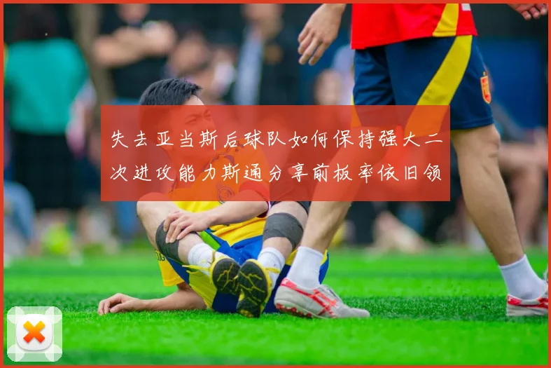 失去亚当斯后球队如何保持强大二次进攻能力斯通分享前板率依旧领先的秘诀