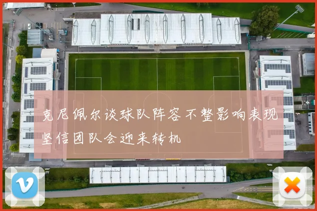 克尼佩尔谈球队阵容不整影响表现坚信团队会迎来转机