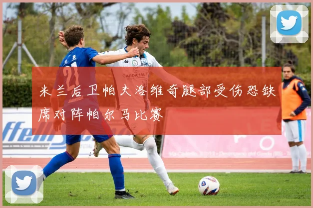 米兰后卫帕夫洛维奇腿部受伤恐缺席对阵帕尔马比赛