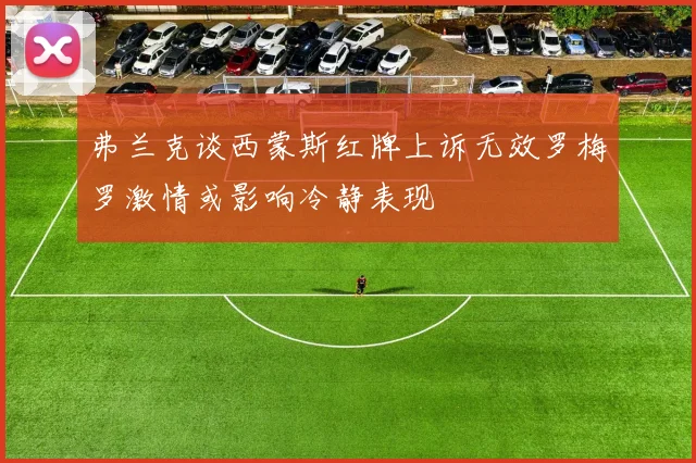 弗兰克谈西蒙斯红牌上诉无效罗梅罗激情或影响冷静表现