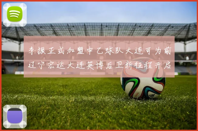 李振正式加盟中乙球队大连可为前辽宁宏运大连英博后卫新征程开启