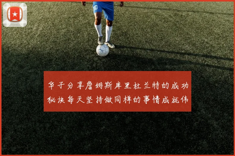 华子分享詹姆斯库里杜兰特的成功秘诀每天坚持做同样的事情成就伟大人生