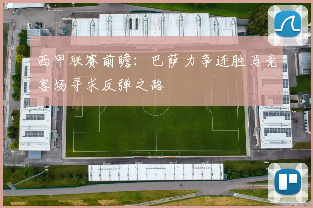 西甲联赛前瞻：巴萨力争连胜马竞客场寻求反弹之路
