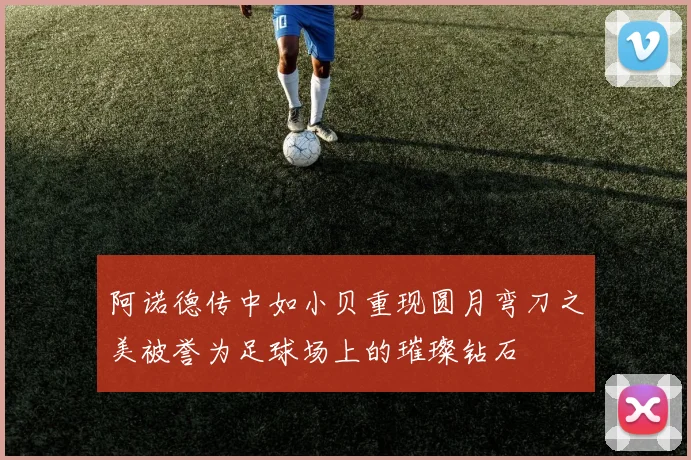 阿诺德传中如小贝重现圆月弯刀之美被誉为足球场上的璀璨钻石