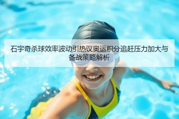 石宇奇杀球效率波动引热议奥运积分追赶压力加大与备战策略解析 - CSLBuyBalls